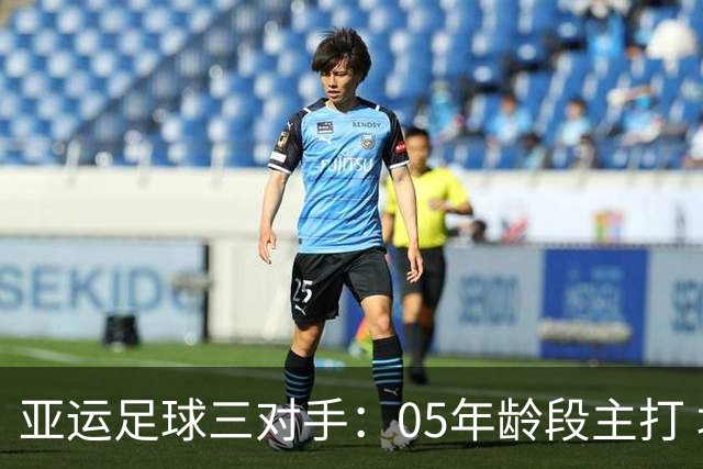 亚运足球三对手：05年龄段主打 均为年内重组队伍