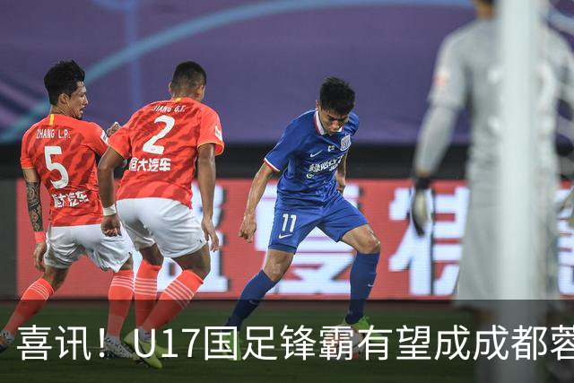 喜讯！U17国足锋霸有望成成都蓉城出战本轮足协杯奇兵，值得期待