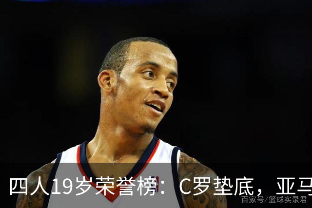 四人19岁荣誉榜：C罗垫底，亚马尔最高！可足球史的排名，不按19岁算