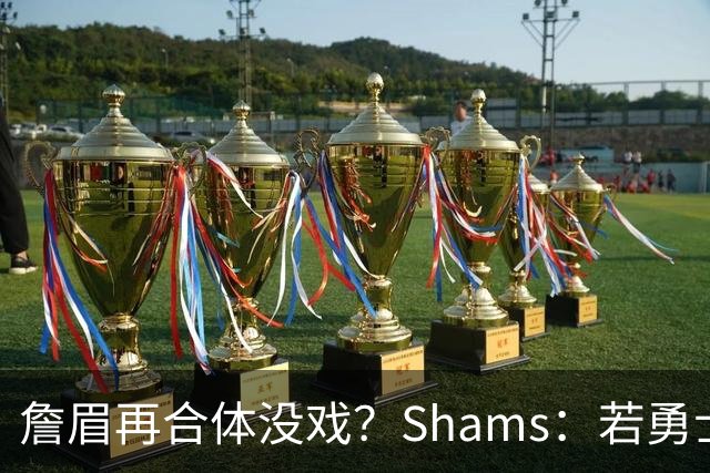 詹眉再合体没戏？Shams：若勇士要浓眉 得搭多个首轮+多个互换权