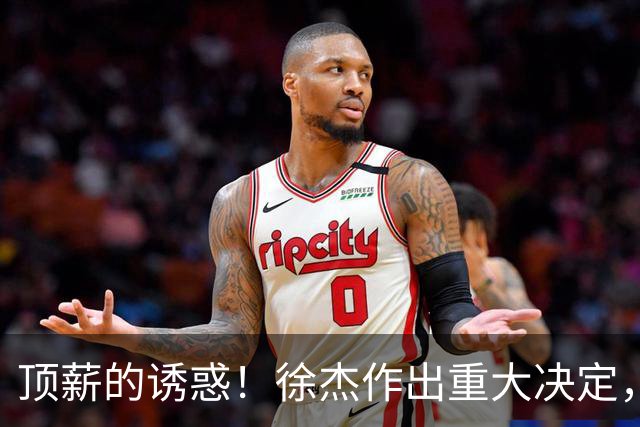 顶薪的诱惑！徐杰作出重大决定，广东男篮惨遭多支球队挖角？